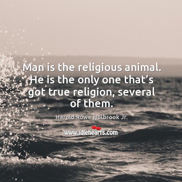 Man is the religious animal. He is the only one that’s got true religion, several of them. Image
