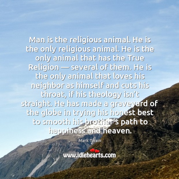 Man is the religious animal. He is the only religious animal. He is the only animal that has the true religion Mark Twain Picture Quote