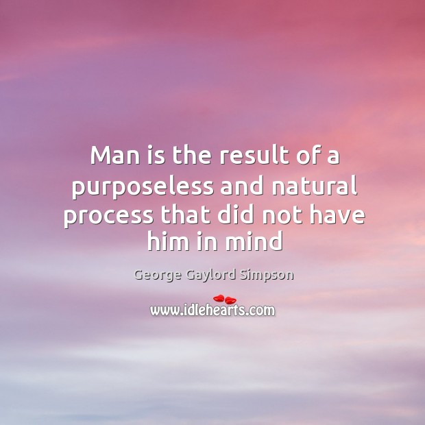 Man is the result of a purposeless and natural process that did not have him in mind Image