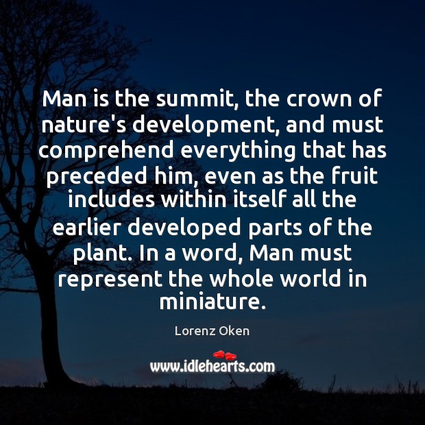 Man is the summit, the crown of nature’s development, and must comprehend Lorenz Oken Picture Quote