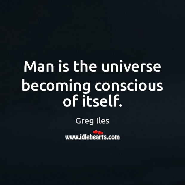 Man is the universe becoming conscious of itself. Greg Iles Picture Quote