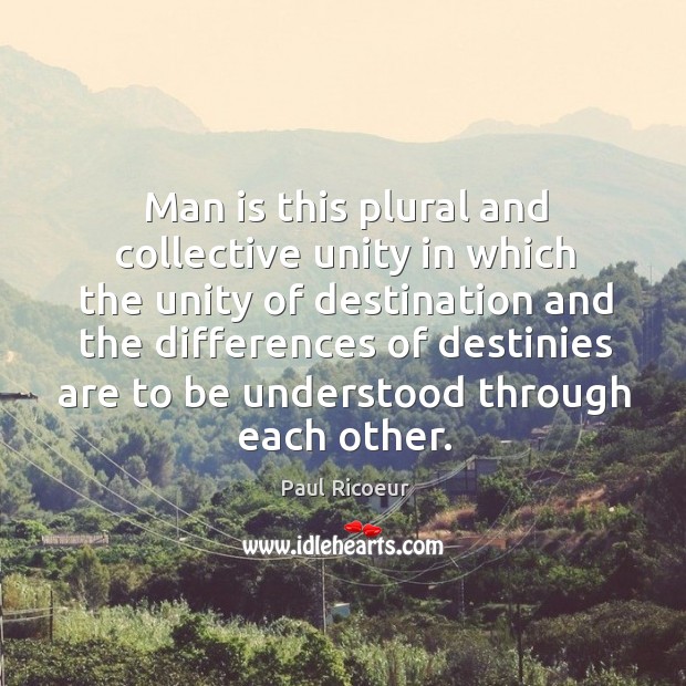 Man is this plural and collective unity in which the unity of destination Paul Ricoeur Picture Quote