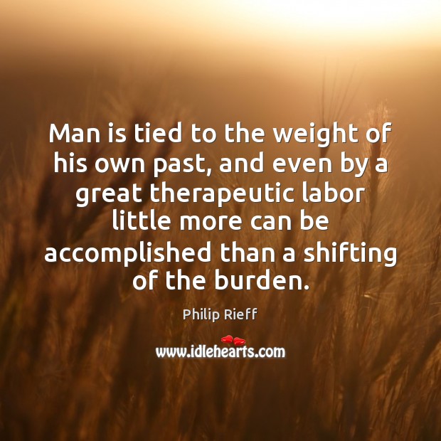 Man is tied to the weight of his own past, and even Philip Rieff Picture Quote
