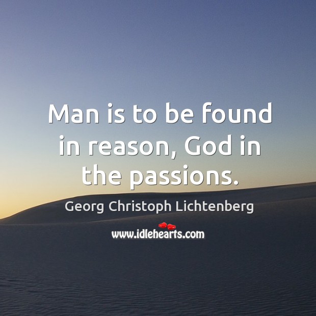 Man is to be found in reason, God in the passions. Georg Christoph Lichtenberg Picture Quote