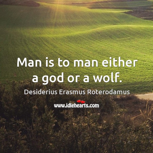 Man is to man either a God or a wolf. Desiderius Erasmus Roterodamus Picture Quote