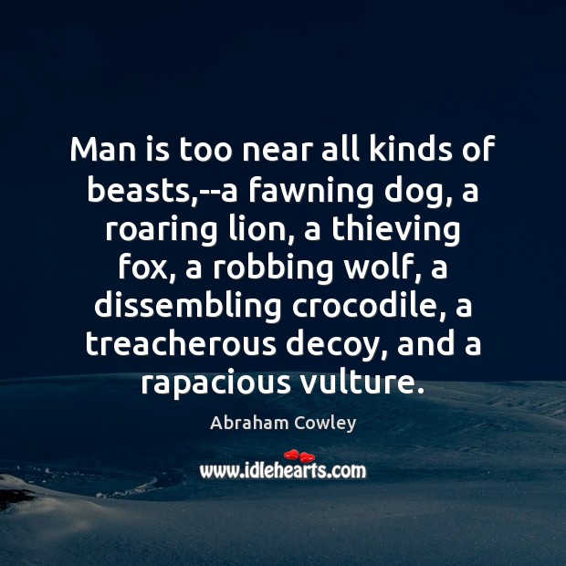 Man is too near all kinds of beasts,–a fawning dog, a Abraham Cowley Picture Quote
