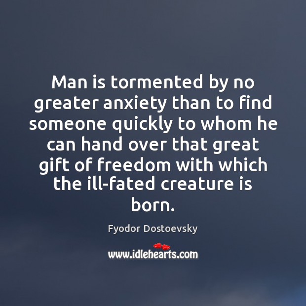 Man is tormented by no greater anxiety than to find someone quickly Fyodor Dostoevsky Picture Quote