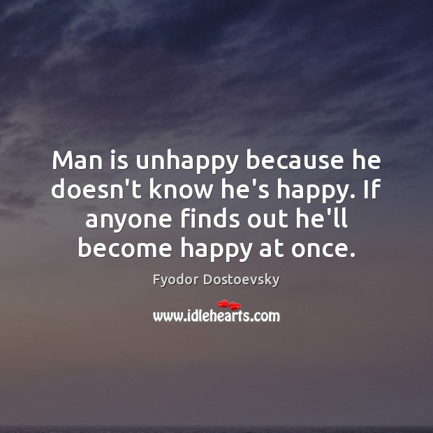 Man is unhappy because he doesn’t know he’s happy. If anyone finds Fyodor Dostoevsky Picture Quote