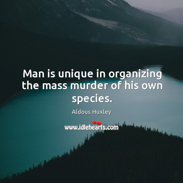 Man is unique in organizing the mass murder of his own species. Aldous Huxley Picture Quote