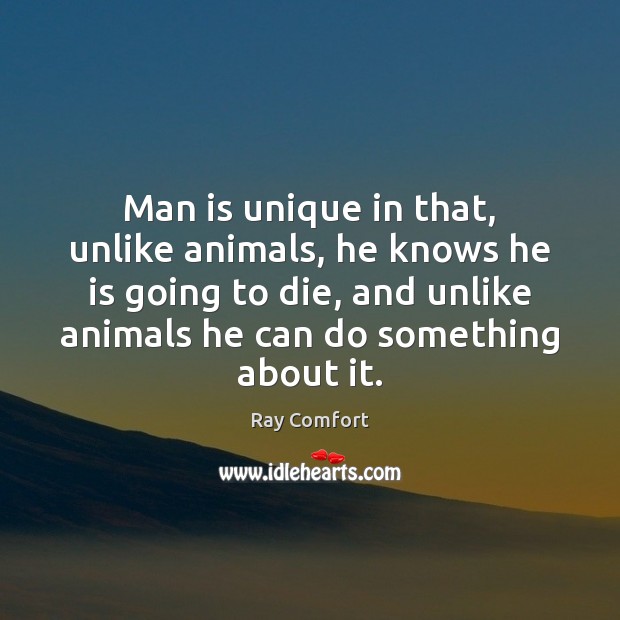 Man is unique in that, unlike animals, he knows he is going Ray Comfort Picture Quote