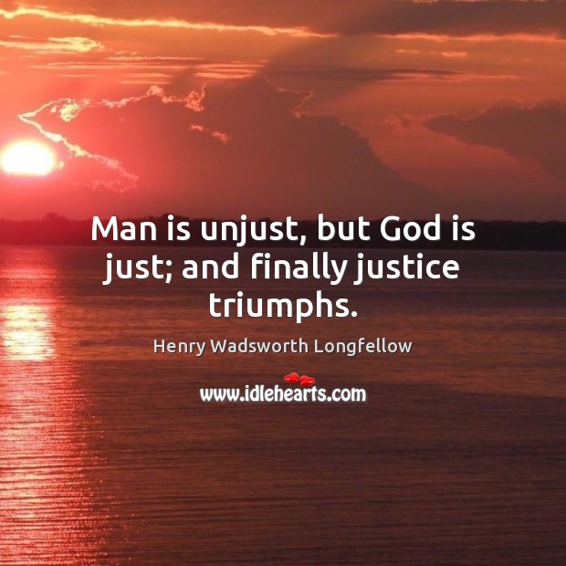 Man is unjust, but God is just; and finally justice triumphs. Henry Wadsworth Longfellow Picture Quote