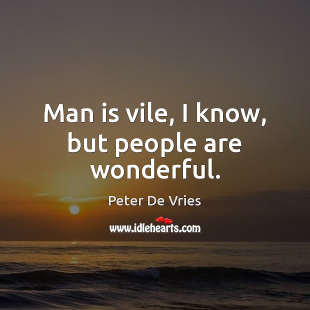 Man is vile, I know, but people are wonderful. Peter De Vries Picture Quote