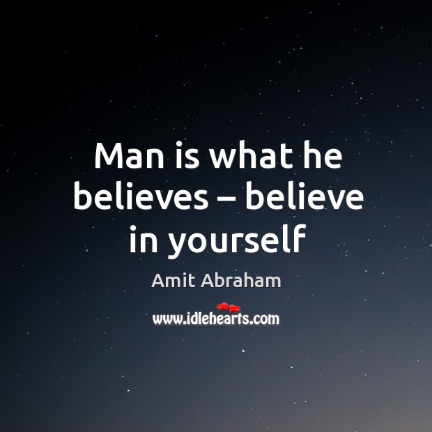 Man is what he believes – believe in yourself Amit Abraham Picture Quote