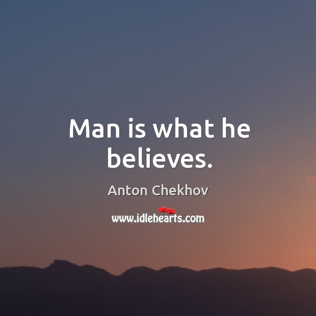 Man is what he believes. Anton Chekhov Picture Quote