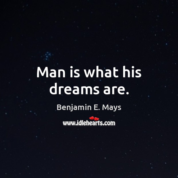 Man is what his dreams are. Benjamin E. Mays Picture Quote