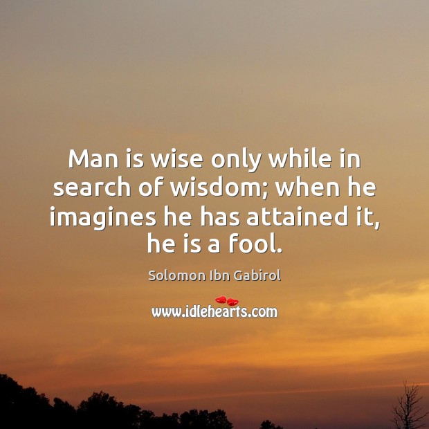 Man is wise only while in search of wisdom; when he imagines Solomon Ibn Gabirol Picture Quote