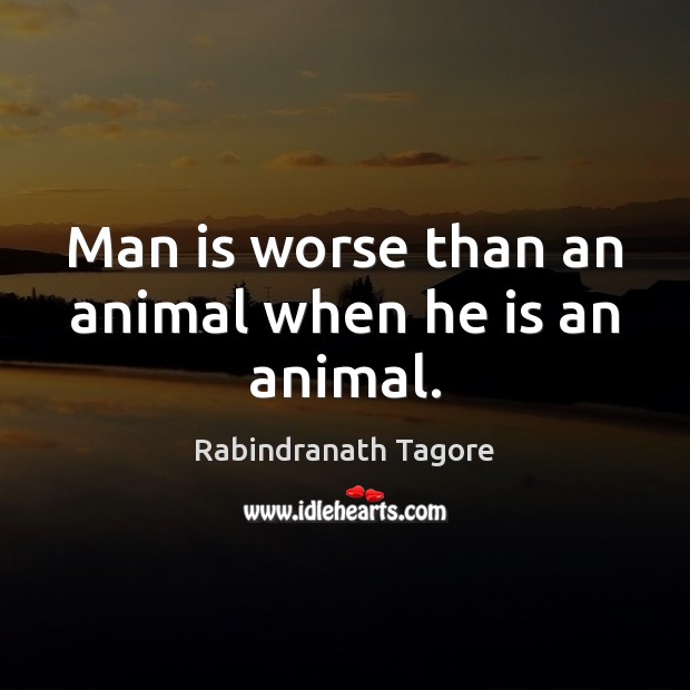 Man is worse than an animal when he is an animal. Rabindranath Tagore Picture Quote