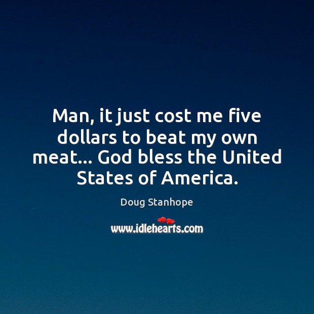 Man, it just cost me five dollars to beat my own meat… Doug Stanhope Picture Quote