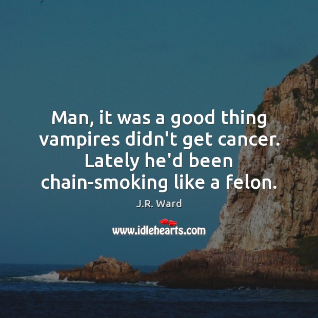 Man, it was a good thing vampires didn’t get cancer. Lately he’d Image