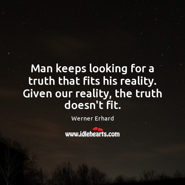 Man keeps looking for a truth that fits his reality. Given our Werner Erhard Picture Quote