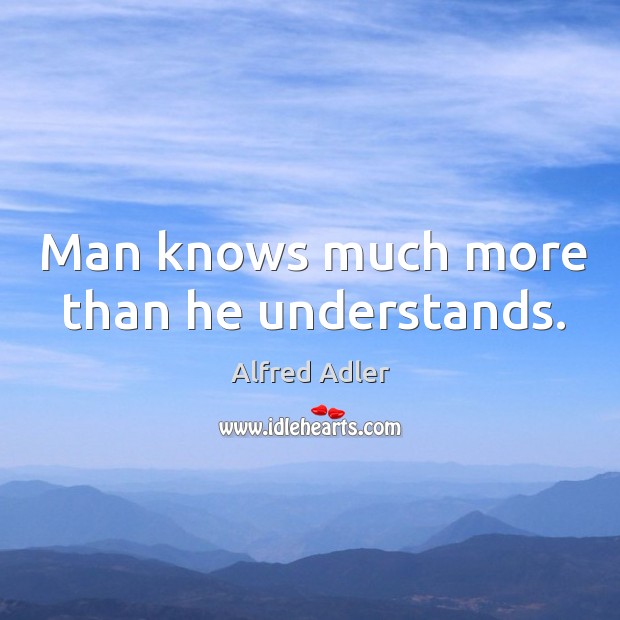 Man knows much more than he understands. Alfred Adler Picture Quote