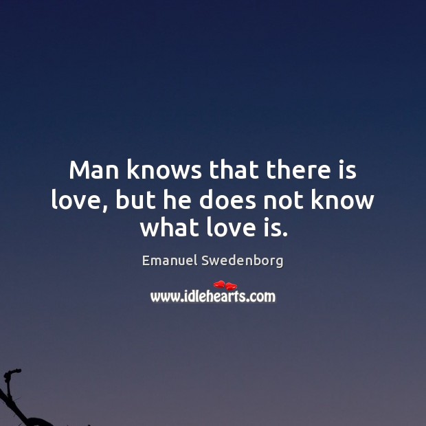 Man knows that there is love, but he does not know what love is. Emanuel Swedenborg Picture Quote