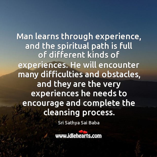 Man learns through experience, and the spiritual path is full of different kinds of experiences. Sri Sathya Sai Baba Picture Quote