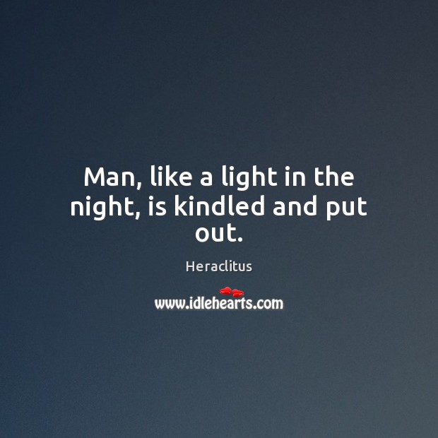 Man, like a light in the night, is kindled and put out. Heraclitus Picture Quote
