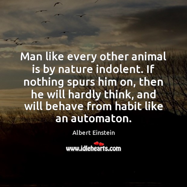 Man like every other animal is by nature indolent. If nothing spurs Image
