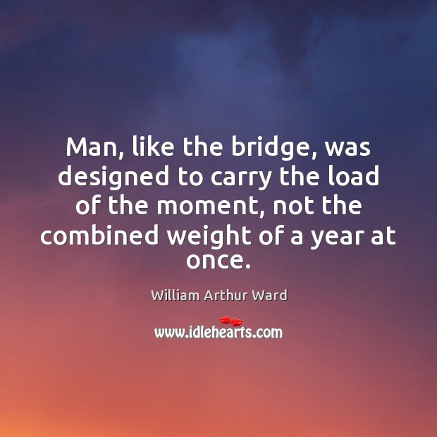 Man, like the bridge, was designed to carry the load of the Image