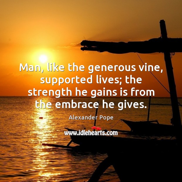 Man, like the generous vine, supported lives; the strength he gains is 