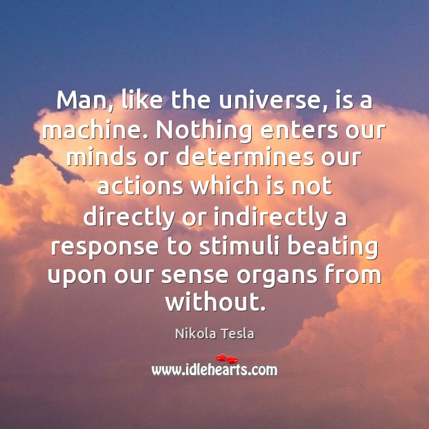 Man, like the universe, is a machine. Nothing enters our minds or Nikola Tesla Picture Quote