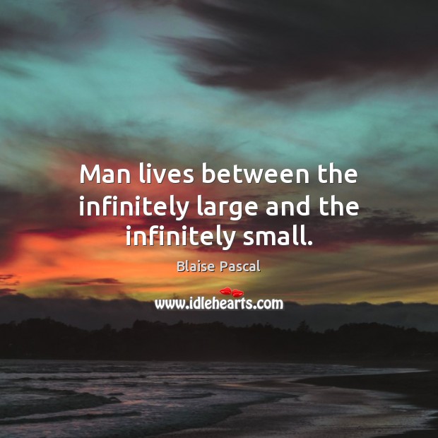 Man lives between the infinitely large and the infinitely small. Blaise Pascal Picture Quote