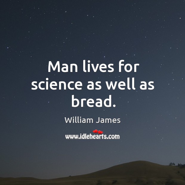 Man lives for science as well as bread. William James Picture Quote