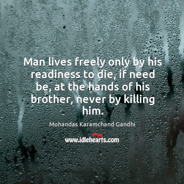 Man lives freely only by his readiness to die, if need be Mohandas Karamchand Gandhi Picture Quote
