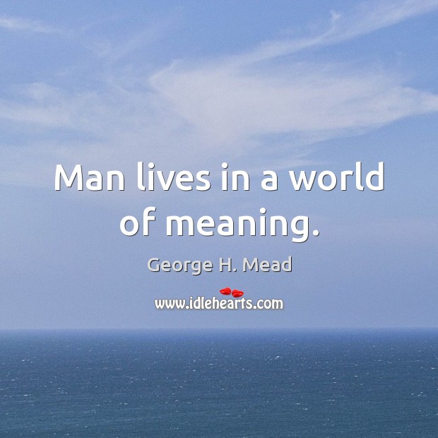 Man lives in a world of meaning. Image