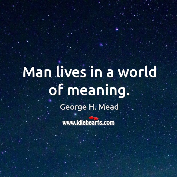 Man lives in a world of meaning. Image