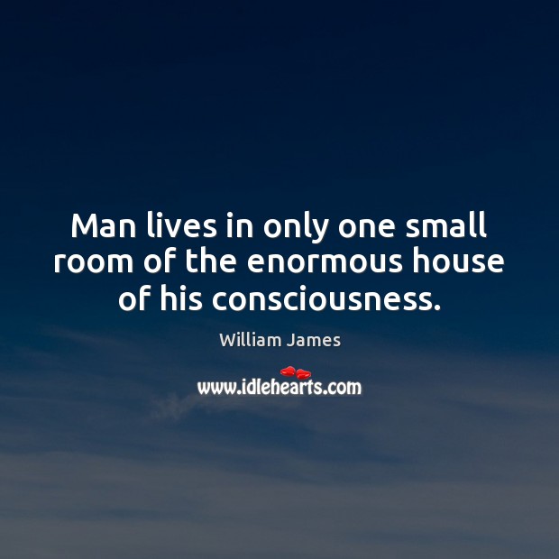 Man lives in only one small room of the enormous house of his consciousness. William James Picture Quote