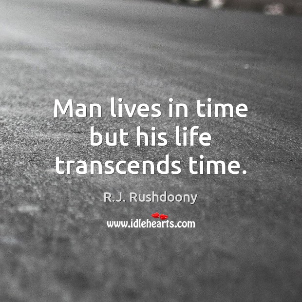 Man lives in time but his life transcends time. R.J. Rushdoony Picture Quote