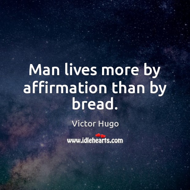 Man lives more by affirmation than by bread. Victor Hugo Picture Quote