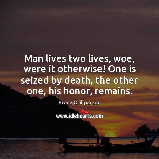 Man lives two lives, woe, were it otherwise! One is seized by Franz Grillparzer Picture Quote