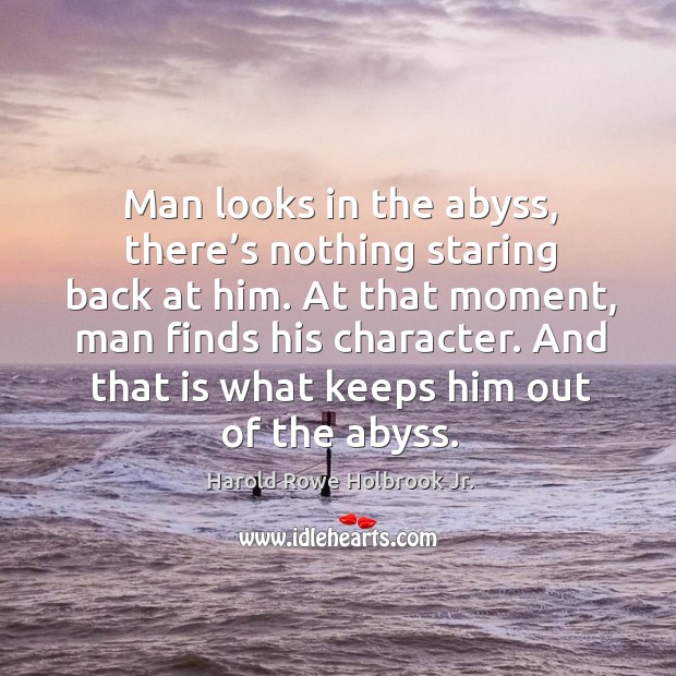 Man looks in the abyss, there’s nothing staring back at him. At that moment, man finds his character. Harold Rowe Holbrook Jr. Picture Quote