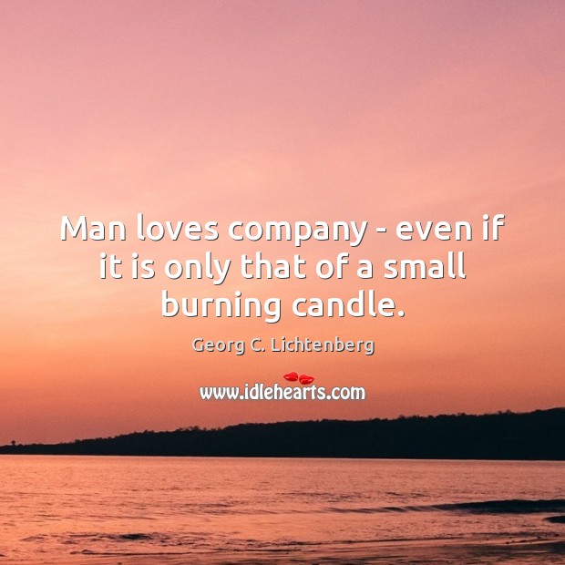 Man loves company – even if it is only that of a small burning candle. Georg C. Lichtenberg Picture Quote