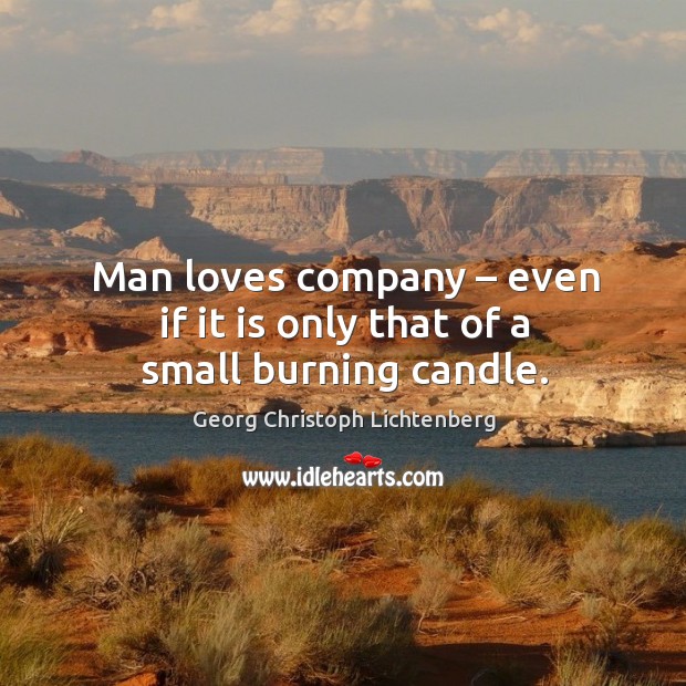 Man loves company – even if it is only that of a small burning candle. Georg Christoph Lichtenberg Picture Quote