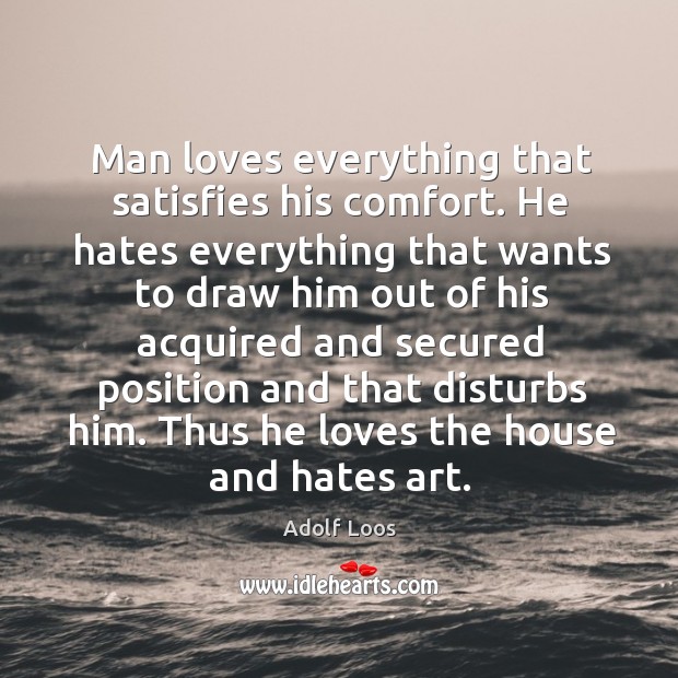 Man loves everything that satisfies his comfort. He hates everything that wants to draw Adolf Loos Picture Quote