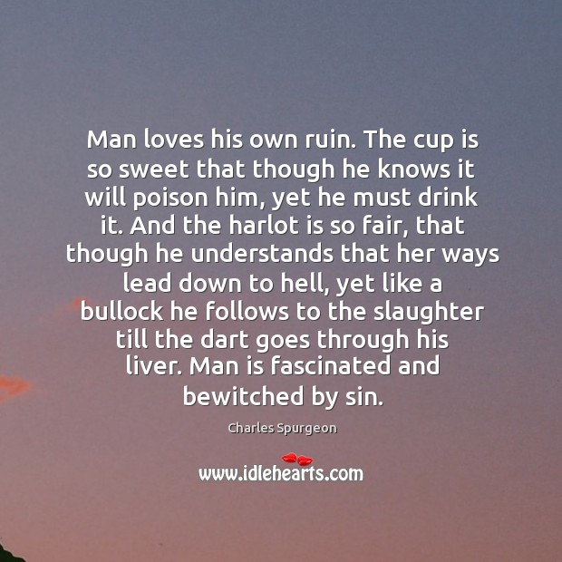 Man loves his own ruin. The cup is so sweet that though Image
