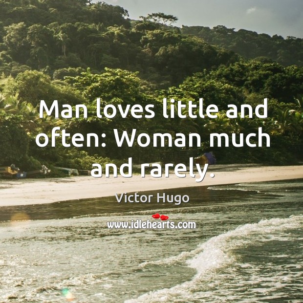 Man loves little and often: woman much and rarely. Victor Hugo Picture Quote