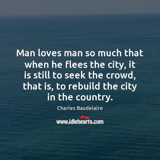 Man loves man so much that when he flees the city, it Charles Baudelaire Picture Quote