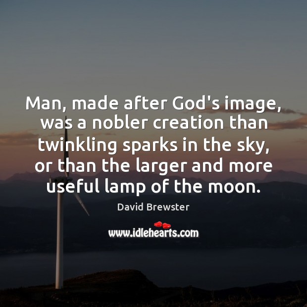 Man, made after God’s image, was a nobler creation than twinkling sparks David Brewster Picture Quote
