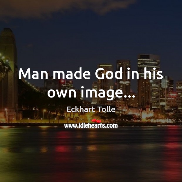 Man made God in his own image… Eckhart Tolle Picture Quote